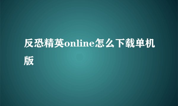 反恐精英online怎么下载单机版