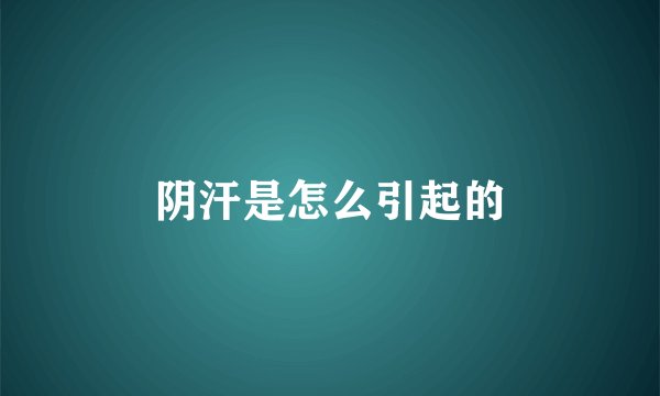 阴汗是怎么引起的