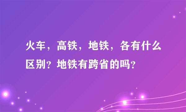 火车，高铁，地铁，各有什么区别？地铁有跨省的吗？