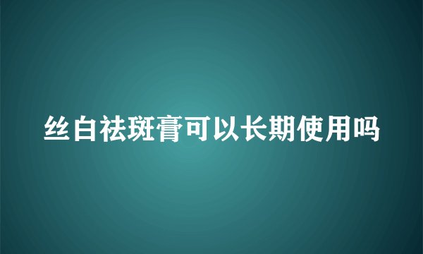 丝白祛斑膏可以长期使用吗