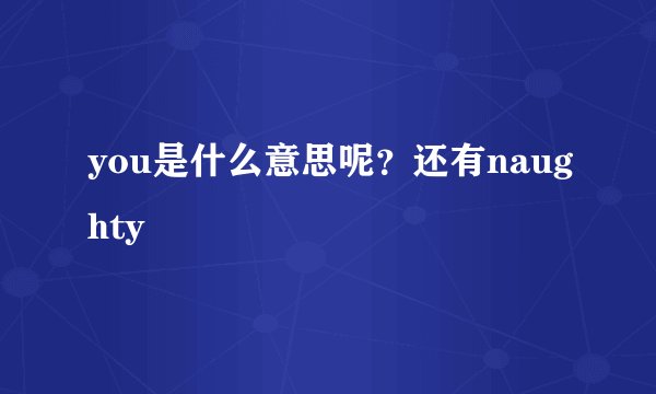 you是什么意思呢？还有naughty