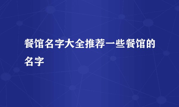 餐馆名字大全推荐一些餐馆的名字
