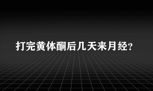 打完黄体酮后几天来月经？