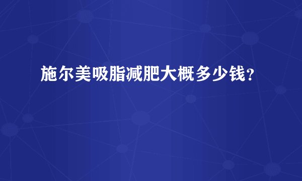 施尔美吸脂减肥大概多少钱？