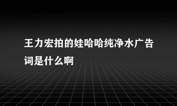 王力宏拍的娃哈哈纯净水广告词是什么啊