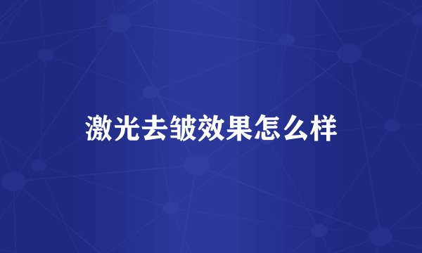 激光去皱效果怎么样