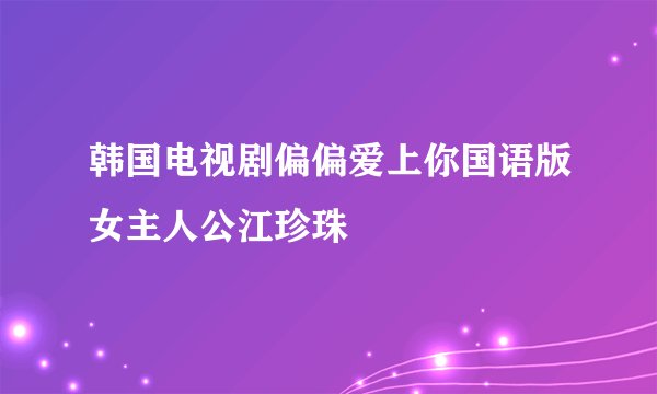 韩国电视剧偏偏爱上你国语版女主人公江珍珠