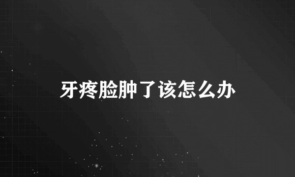 牙疼脸肿了该怎么办