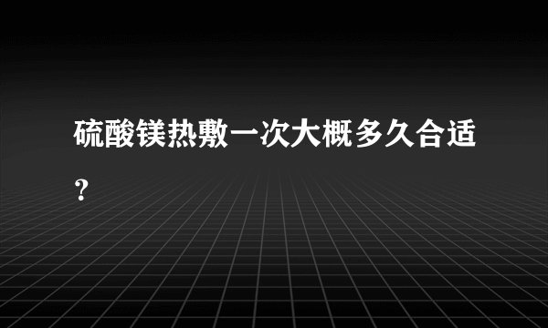 硫酸镁热敷一次大概多久合适？