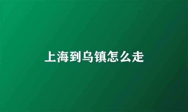 上海到乌镇怎么走