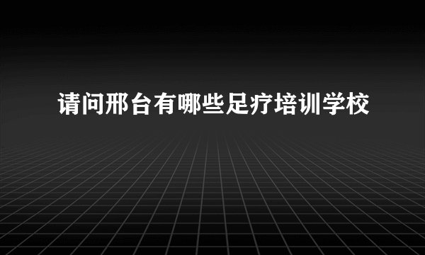请问邢台有哪些足疗培训学校
