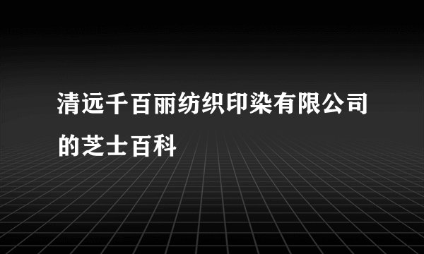 清远千百丽纺织印染有限公司的芝士百科