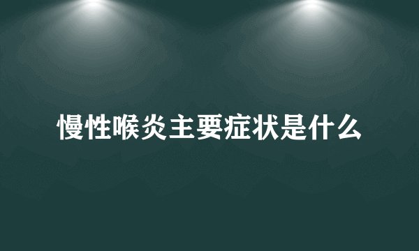 慢性喉炎主要症状是什么