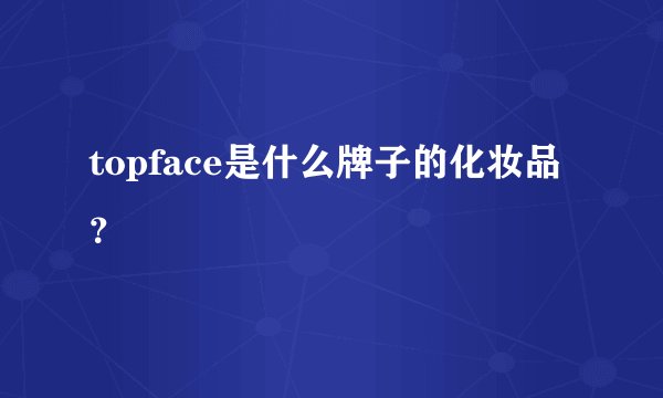 topface是什么牌子的化妆品？