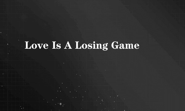 Love Is A Losing Game