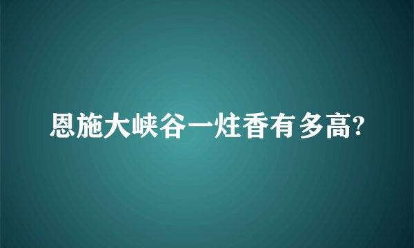 恩施大峡谷一炷香有多高?