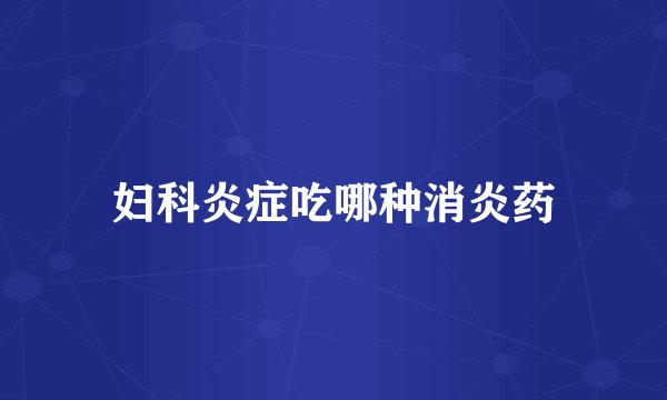 妇科炎症吃哪种消炎药