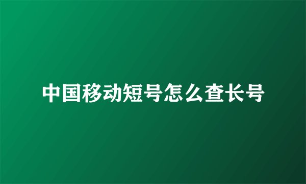中国移动短号怎么查长号