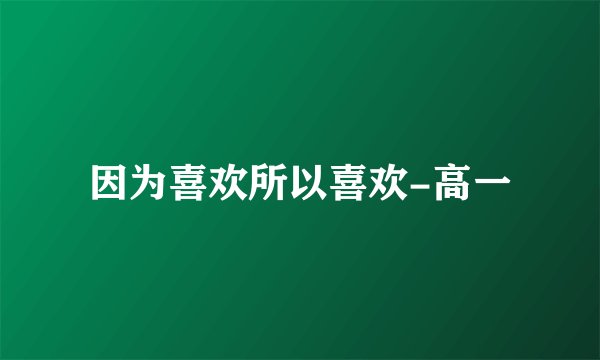 因为喜欢所以喜欢-高一