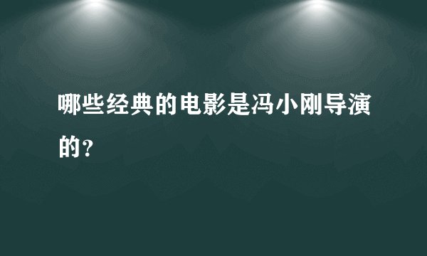 哪些经典的电影是冯小刚导演的？