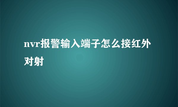 nvr报警输入端子怎么接红外对射