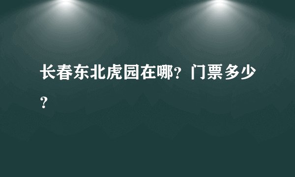 长春东北虎园在哪？门票多少？