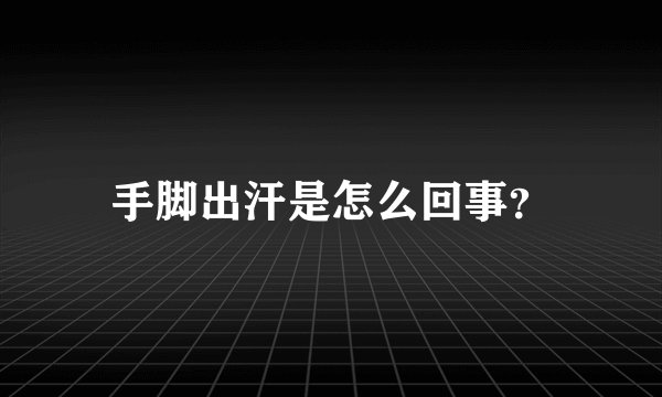 手脚出汗是怎么回事?