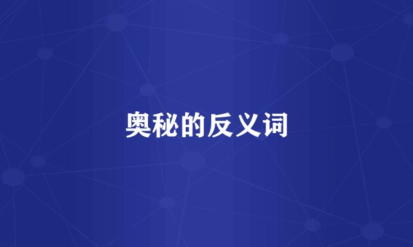 奥秘的反义词