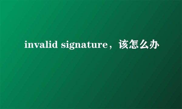 invalid signature，该怎么办