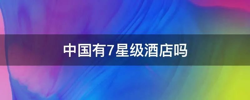 中国有7星级酒店吗