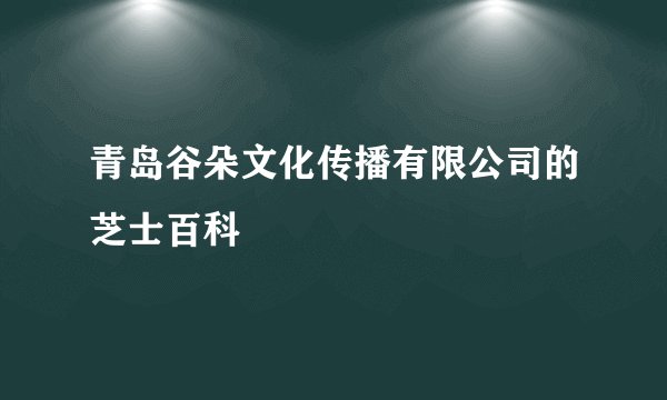 青岛谷朵文化传播有限公司的芝士百科