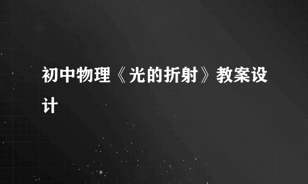 初中物理《光的折射》教案设计