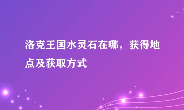 洛克王国水灵石在哪，获得地点及获取方式