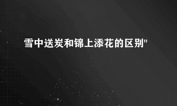 雪中送炭和锦上添花的区别
