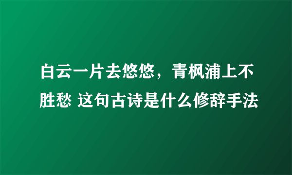 白云一片去悠悠，青枫浦上不胜愁 这句古诗是什么修辞手法