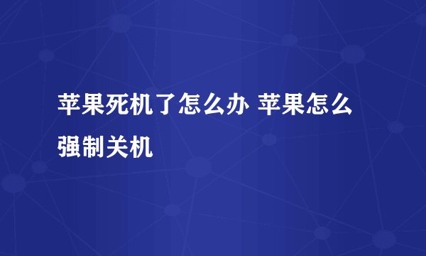 苹果死机了怎么办 苹果怎么强制关机
