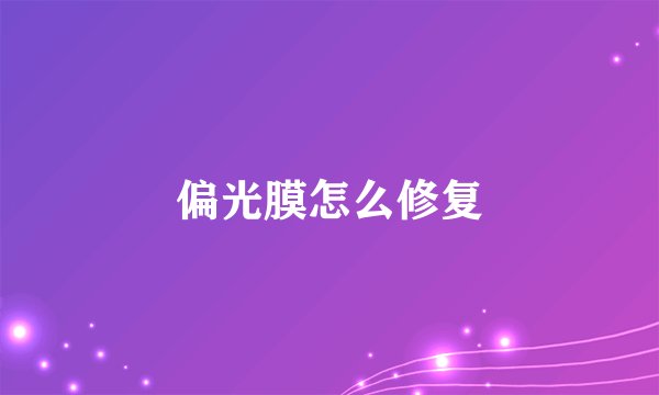 偏光膜怎么修复