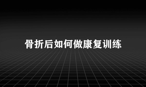 骨折后如何做康复训练