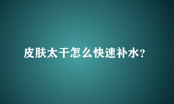 皮肤太干怎么快速补水？