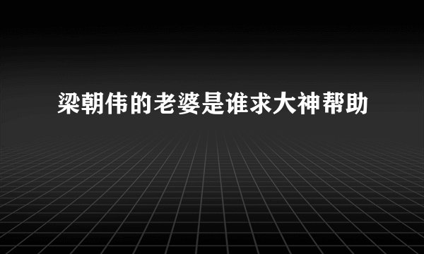 梁朝伟的老婆是谁求大神帮助