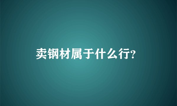 卖钢材属于什么行？