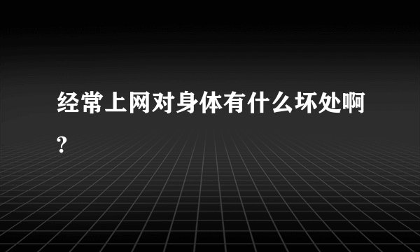 经常上网对身体有什么坏处啊?