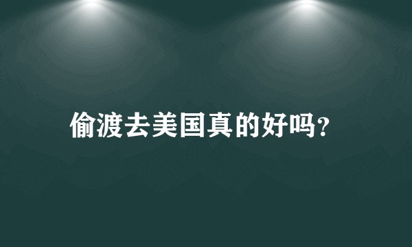 偷渡去美国真的好吗?