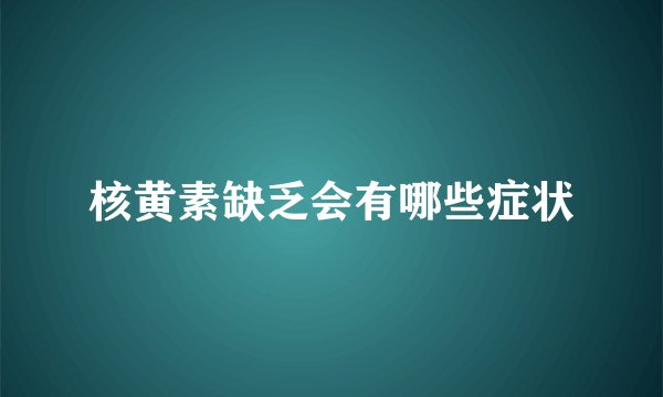 核黄素缺乏会有哪些症状