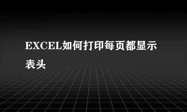 EXCEL如何打印每页都显示表头