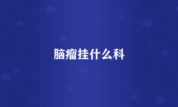 脑瘤挂什么科