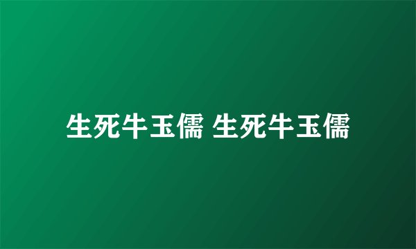 生死牛玉儒 生死牛玉儒