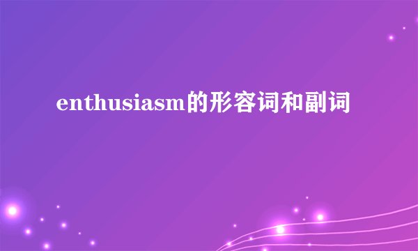 enthusiasm的形容词和副词