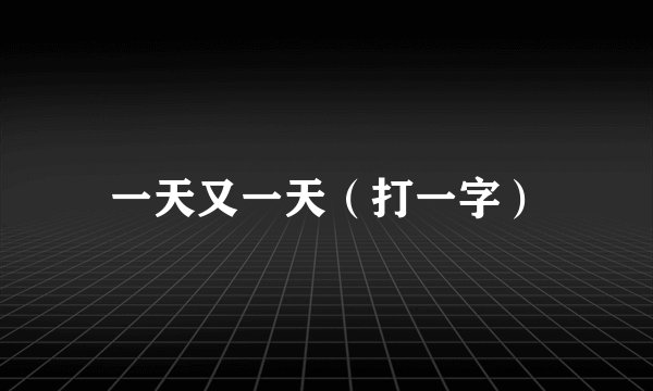 一天又一天（打一字）