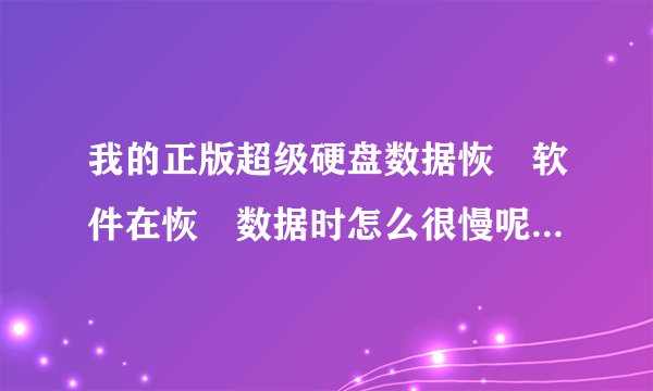 我的正版超级硬盘数据恢復软件在恢復数据时怎么很慢呢,有什么办法能快一点吗?